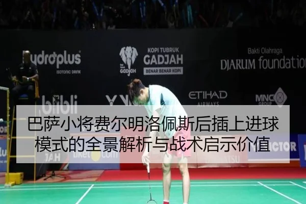 巴萨小将费尔明洛佩斯后插上进球模式的全景解析与战术启示价值（kaiyun）