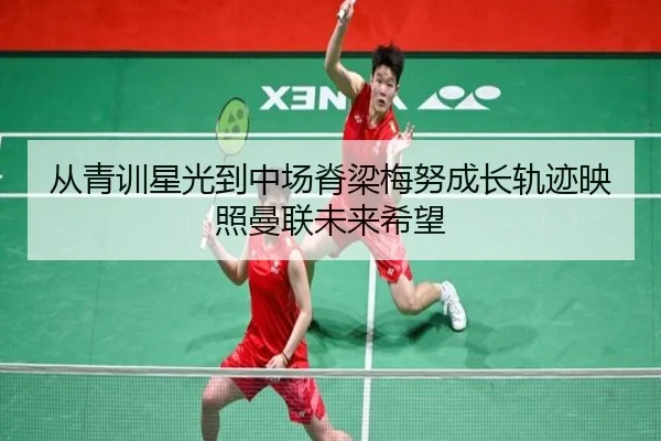 从青训星光到中场脊梁梅努成长轨迹映照曼联未来希望