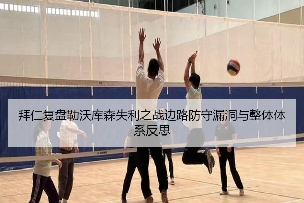 拜仁复盘勒沃库森失利之战边路防守漏洞与整体体系反思